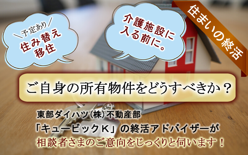 東部ダイハツ株式会社不動産部「キュービックK」の終活アドアドバイザーが、住まいの終活について相談者様の意向をじっくりと伺います。